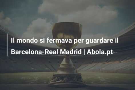 Il mondo si fermava per guardare il Barcelona-Real Madrid | Abola.pt