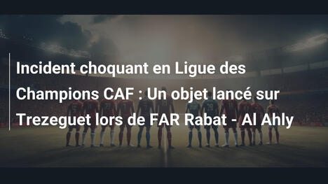 Incident choquant en Ligue des Champions CAF : Un objet lancé sur Trezeguet lors de FAR Rabat - Al Ahly