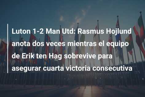 Luton 1-2 Man Utd: Rasmus Hojlund anota dos veces mientras el equipo de Erik ten Hag sobrevive para asegurar cuarta victoria consecutiva