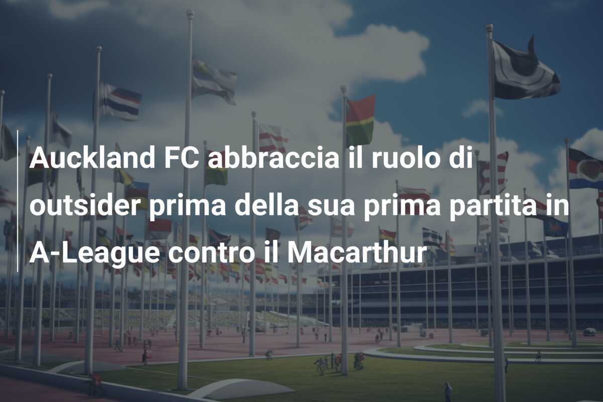 Auckland FC abbraccia il ruolo di outsider prima della sua prima partita in A-League contro il Macarthur