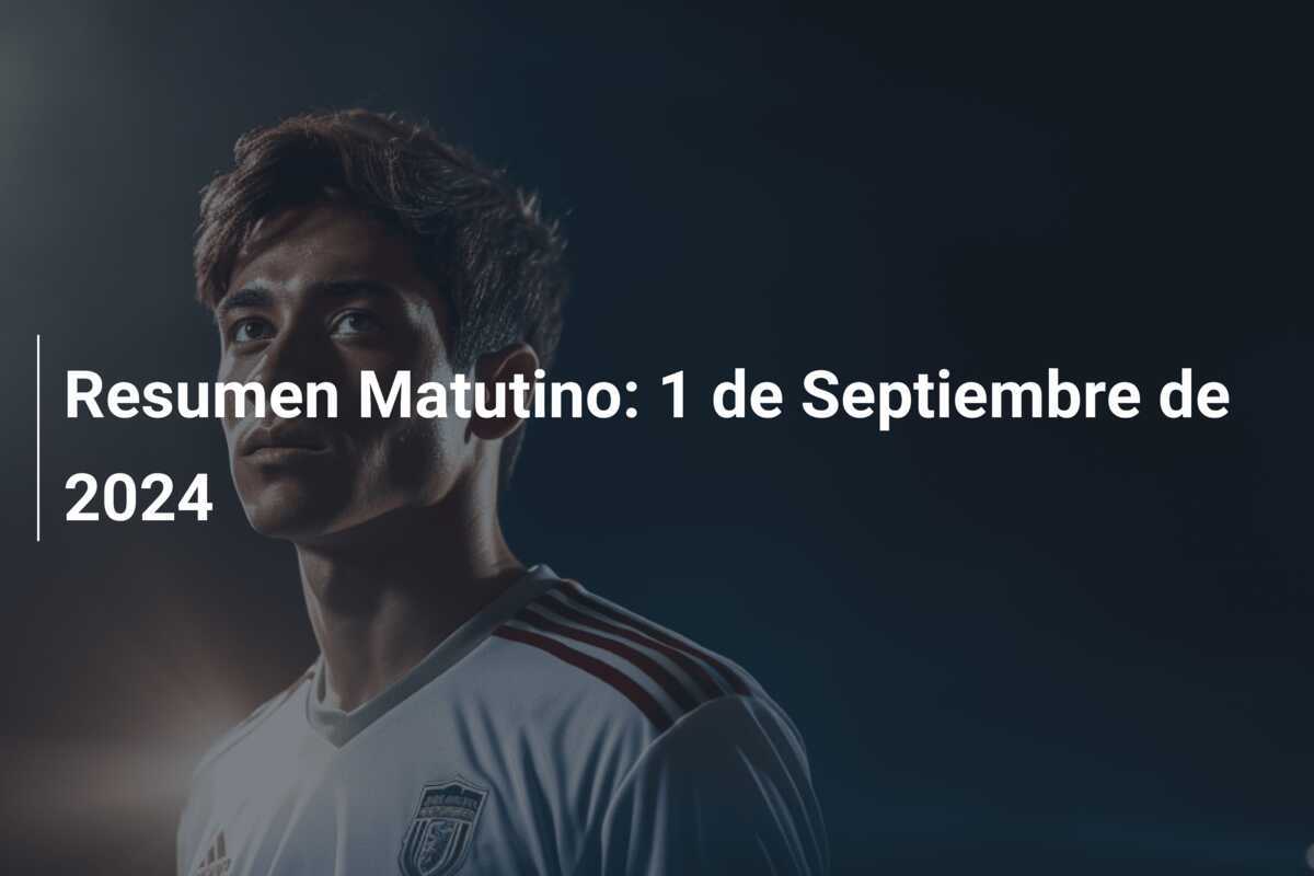 Resumen Matutino: 1 de Septiembre de 2024