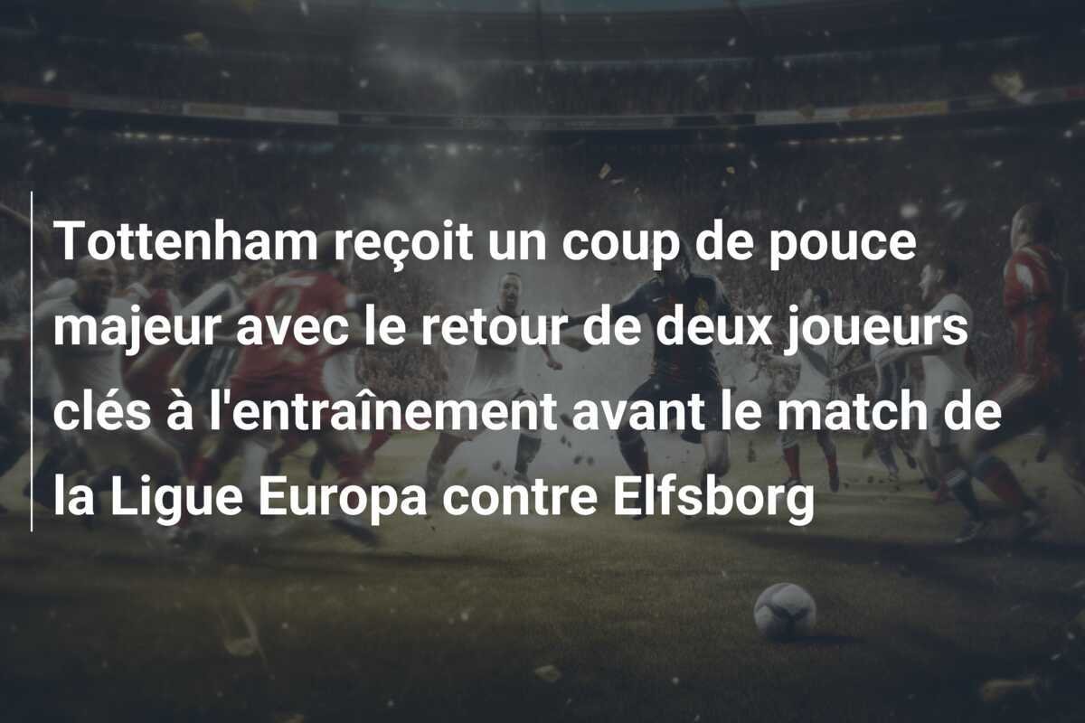 Tottenham reçoit un coup de pouce majeur avec le retour de deux joueurs clés à l'entraînement avant le match de la Ligue Europa contre Elfsborg