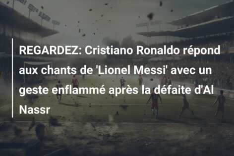 REGARDEZ: Cristiano Ronaldo répond aux chants de ‘Lionel Messi’ avec un geste enflammé après la défaite d’Al Nassr