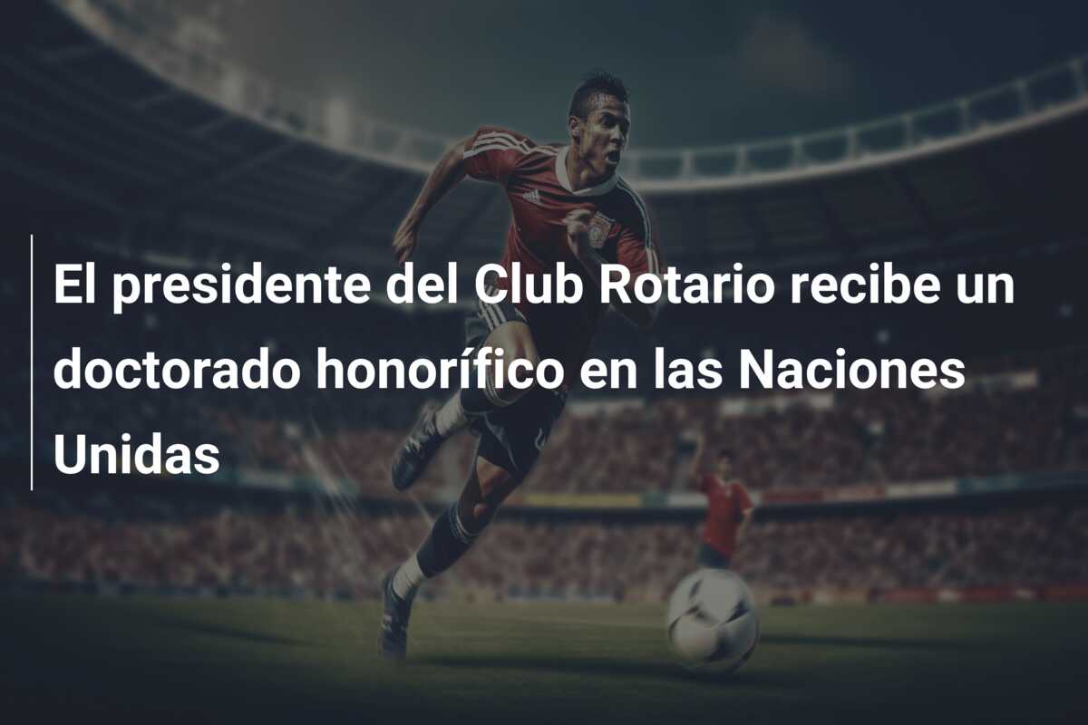 El presidente del Club Rotario recibe un doctorado honorífico en las Naciones Unidas