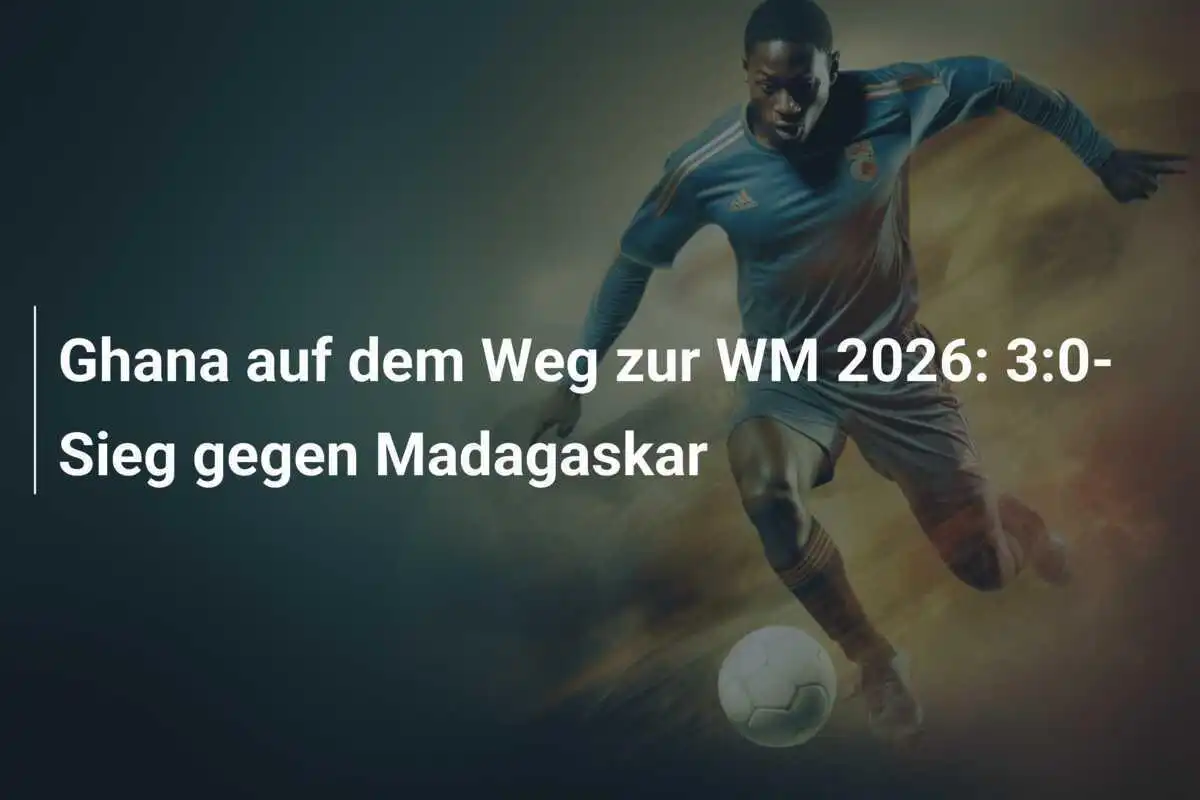 Ghana auf dem Weg zur WM 2026: 3:0-Sieg gegen Madagaskar