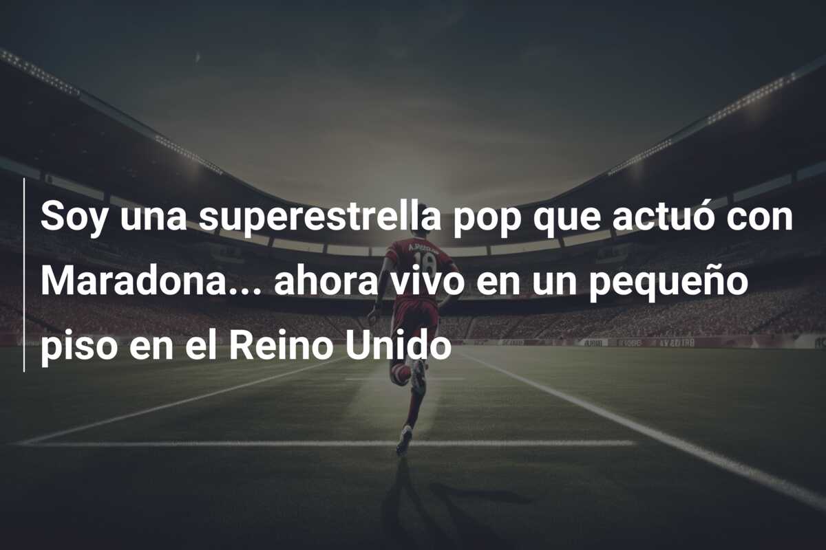 Soy una superestrella pop que actuó con Maradona… ahora vivo en un pequeño piso en el Reino Unido