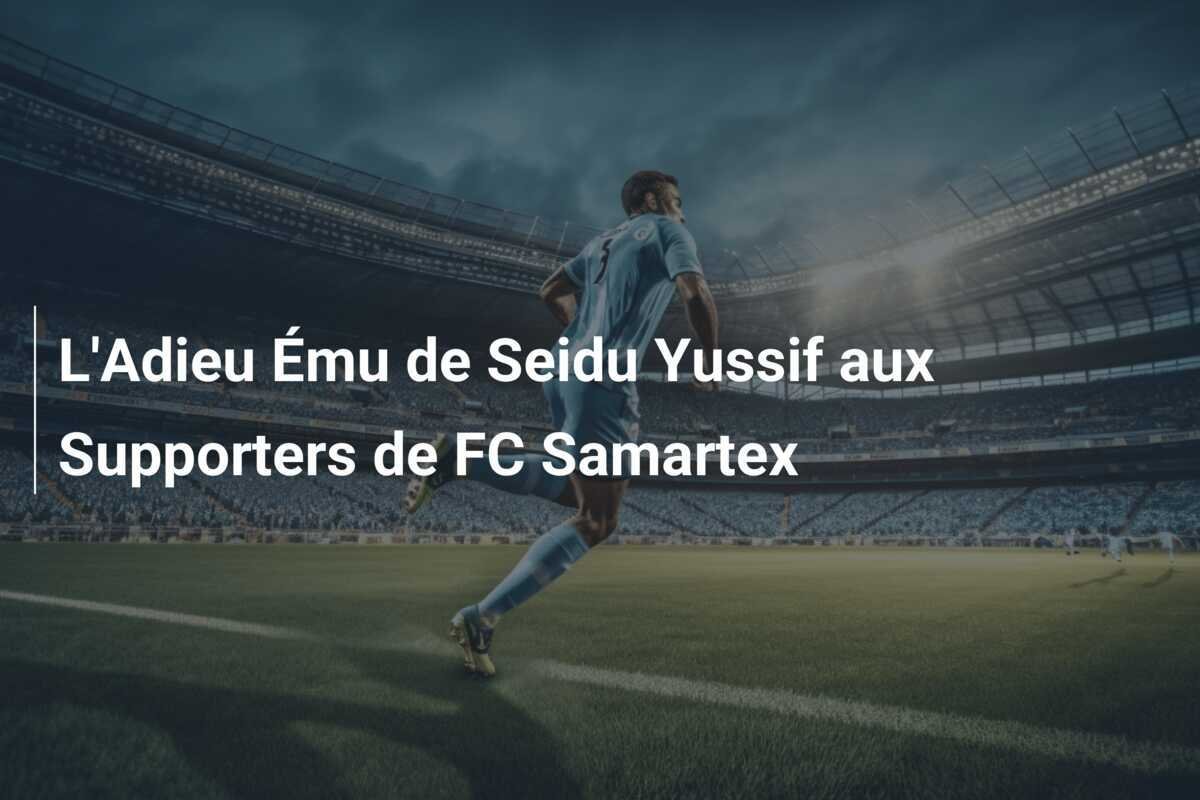 L'Adieu Ému de Seidu Yussif aux Supporters de FC Samartex