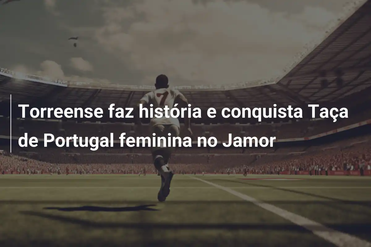 Torreense faz história e conquista Taça de Portugal feminina no Jamor