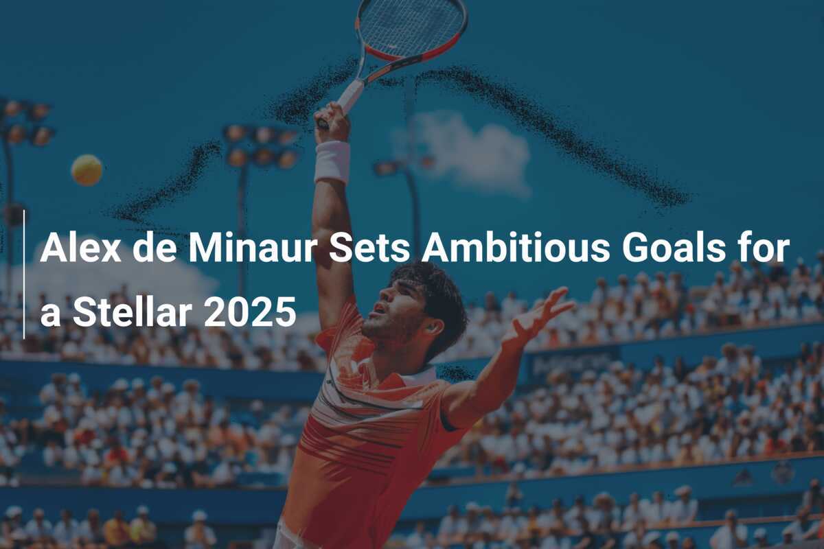 Alex de Minaur Sets Ambitious Goals for a Stellar 2025