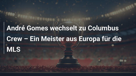 André Gomes wechselt zu Columbus Crew – Ein Meister aus Europa für die MLS