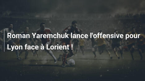 Roman Yaremchuk lance l'offensive pour Lyon face à Lorient !