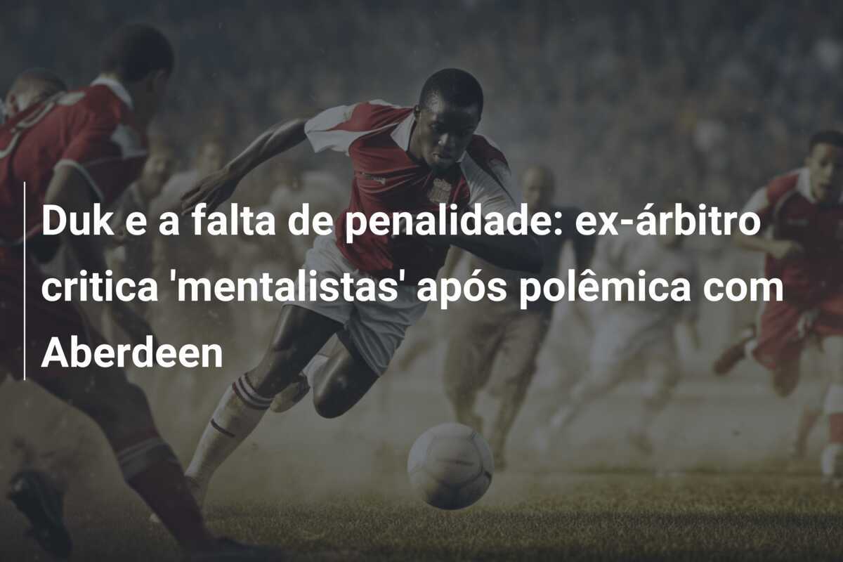 Duk e a falta de penalidade: ex-árbitro critica 'mentalistas' após polêmica com Aberdeen