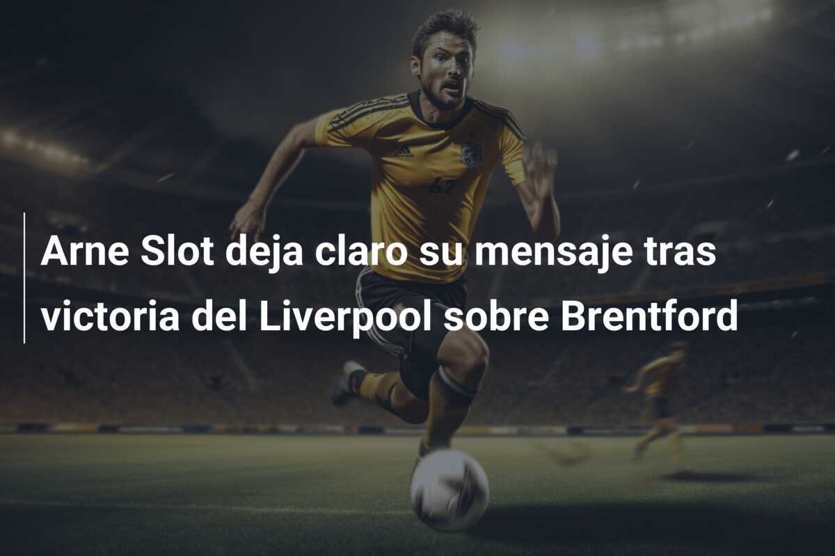 Arne Slot deja claro su mensaje tras victoria del Liverpool sobre Brentford