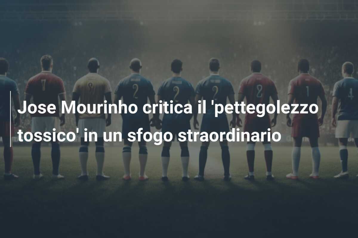 Jose Mourinho critica il 'pettegolezzo tossico' in un sfogo straordinario
