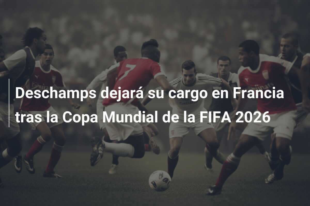 Deschamps dejará su cargo en Francia tras la Copa Mundial de la FIFA 2026