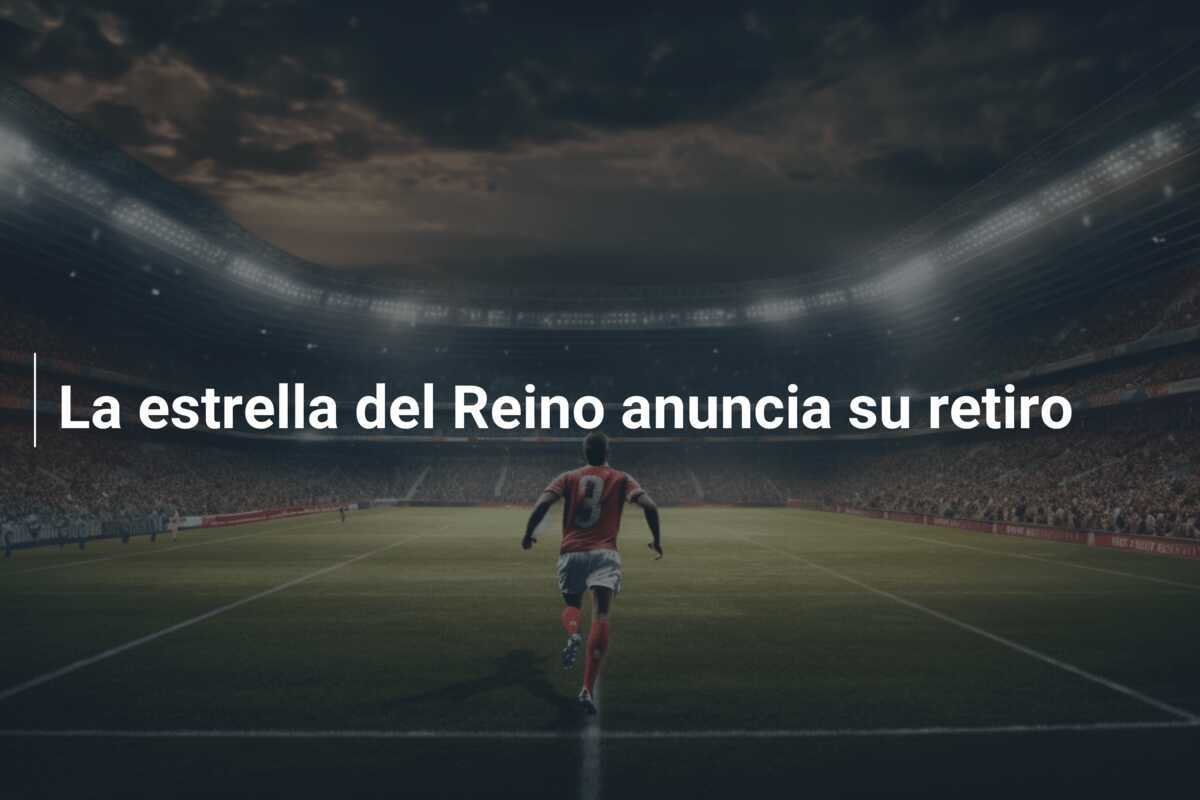La estrella del Reino anuncia su retiro
