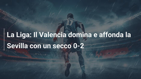 La Liga: Il Valencia domina e affonda la Sevilla con un secco 0-2