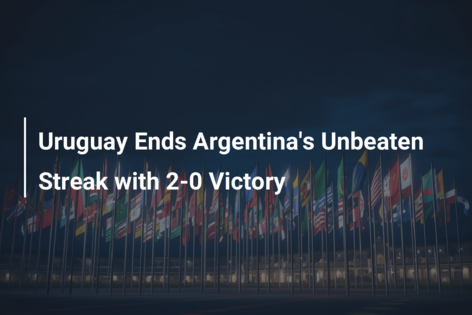 Uruguay Ends Argentina’s Unbeaten Streak with 2-0 Victory