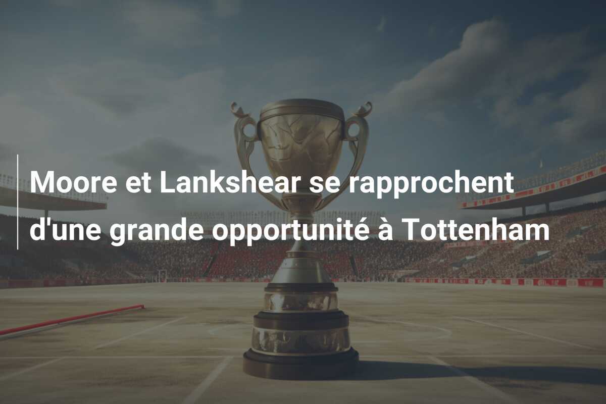 Moore et Lankshear se rapprochent d’une grande opportunité à Tottenham