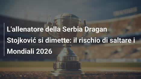 L'allenatore della Serbia Dragan Stojković si dimette: il rischio di saltare i Mondiali 2026