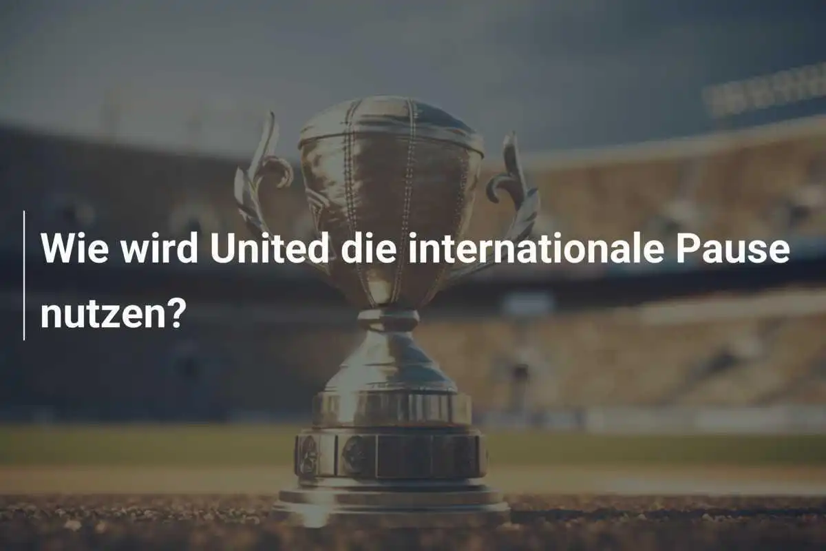 Wie wird United die internationale Pause nutzen?