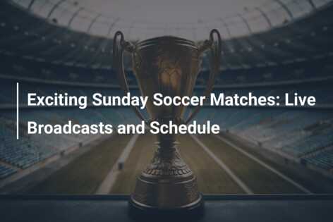 Exciting Sunday Soccer Matches: Live Broadcasts And Schedule - Azscore.com