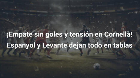 ¡Empate sin goles y tensión en Cornellà! Espanyol y Levante dejan todo en tablas
