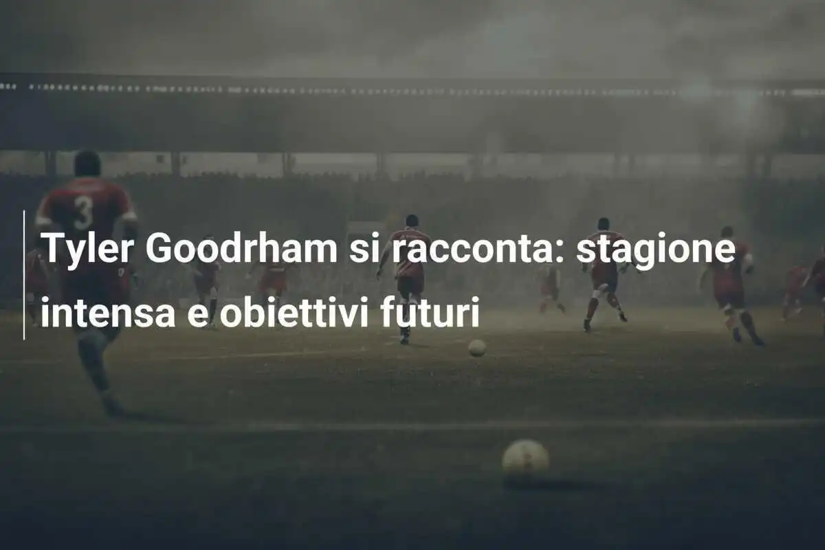 Tyler Goodrham si racconta: stagione intensa e obiettivi futuri