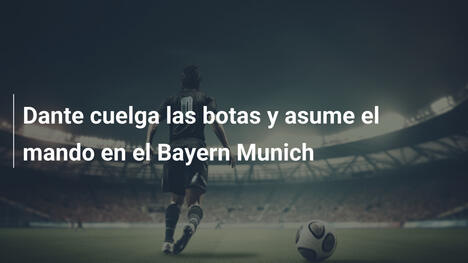 Dante cuelga las botas y asume el mando en el Bayern Munich