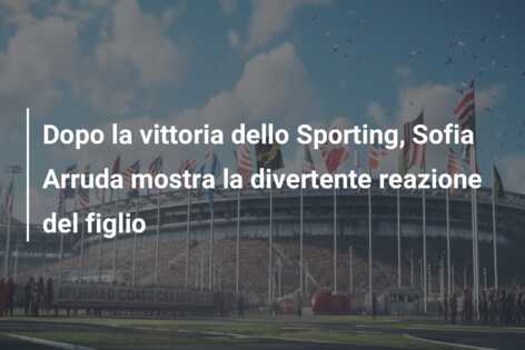 Dopo la vittoria dello Sporting, Sofia Arruda mostra la divertente reazione del figlio