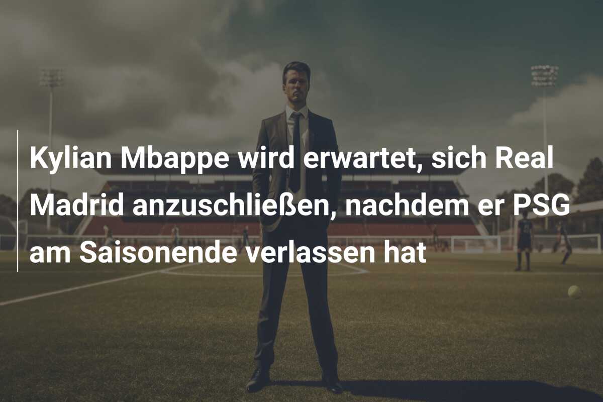 Kylian Mbappe wird erwartet, sich Real Madrid anzuschließen, nachdem er PSG am Saisonende verlassen hat
