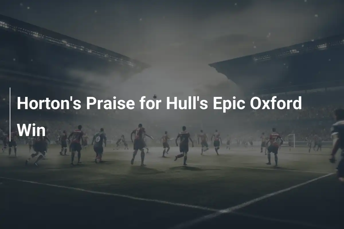 Hortons Begeisterung für Hulls epischen Sieg gegen Oxford