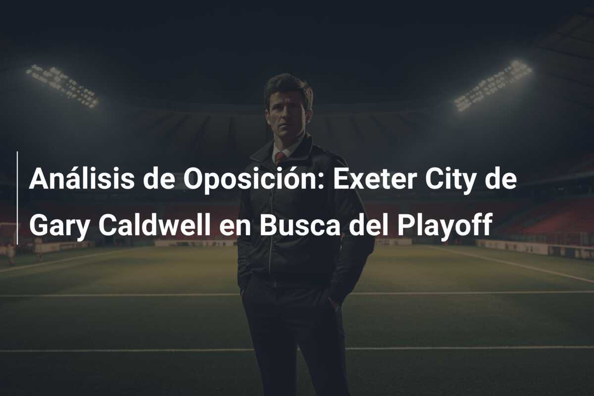 Análisis de Oposición: Exeter City de Gary Caldwell en Busca del Playoff