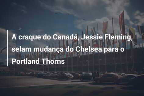 A craque do Canadá, Jessie Fleming, selam mudança do Chelsea para o Portland Thorns