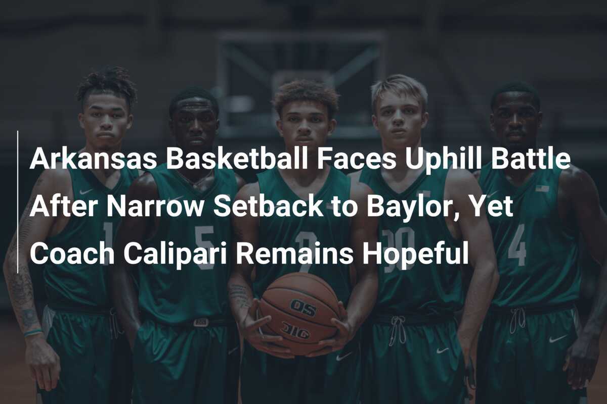 Arkansas basketball loses close game to Baylor, but coach Calipari's hopes remain - footboom1.com - News Directory 3