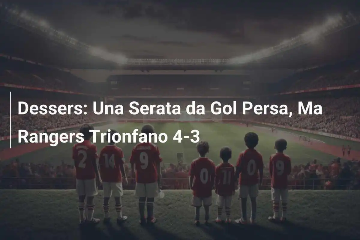 Dessers: Una Serata da Gol Persa, Ma Rangers Trionfano 4-3