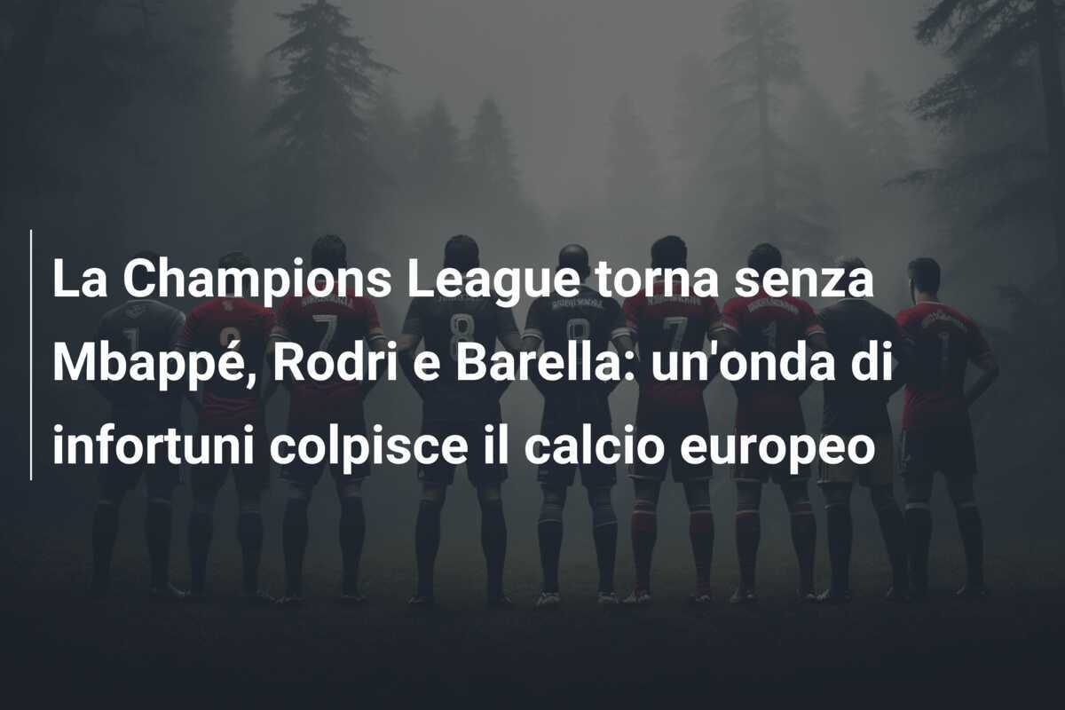 La Champions League torna senza Mbappé, Rodri e Barella: un'onda di infortuni colpisce il calcio europeo