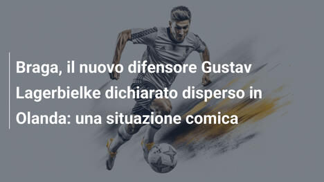Braga, il nuovo difensore Gustav Lagerbielke dichiarato disperso in Olanda: una situazione comica