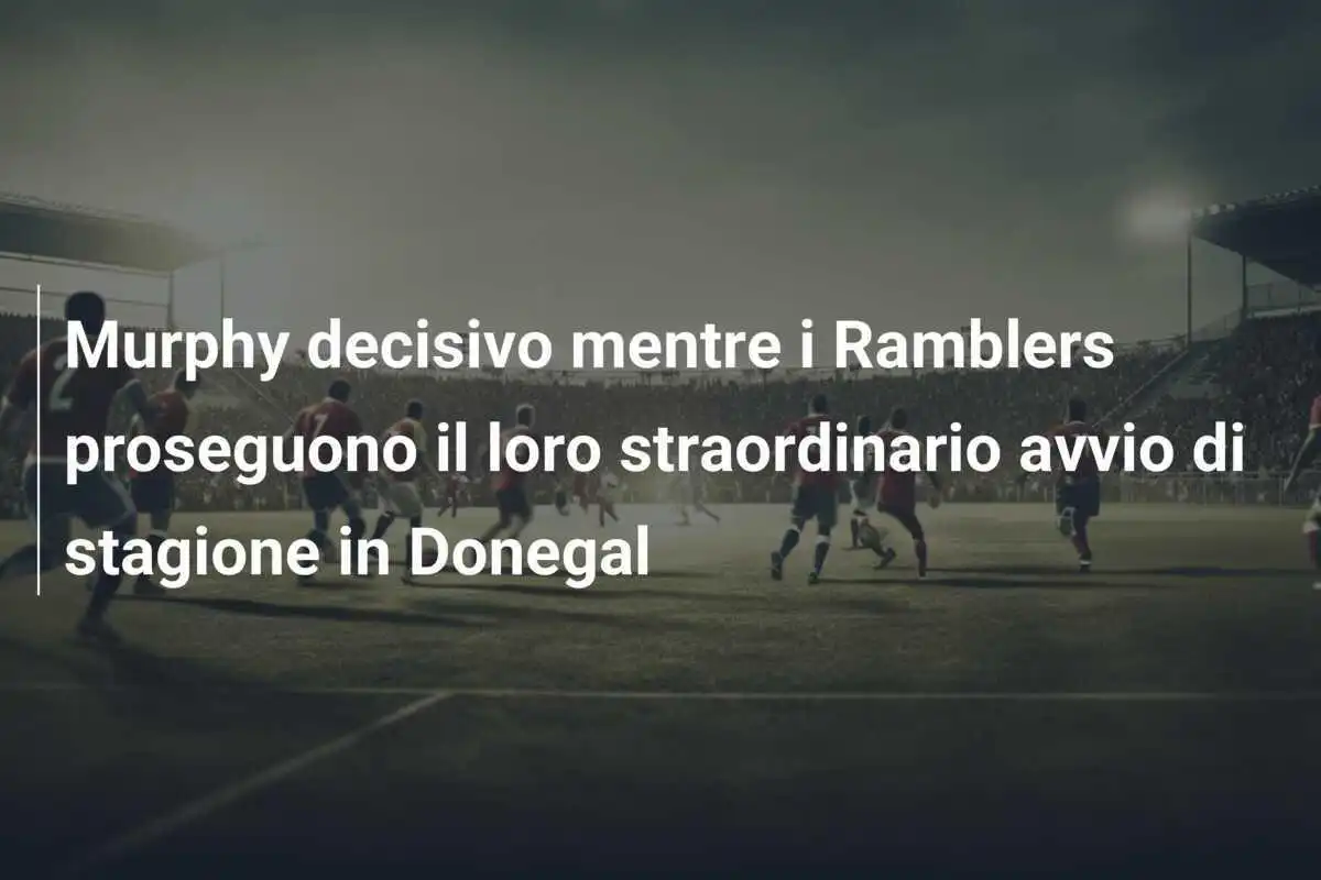 Murphy decisivo mentre i Ramblers proseguono il loro straordinario avvio di stagione in Donegal