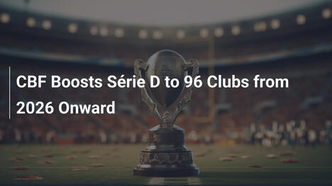 CBF Boosts Série D to 96 Clubs from 2026 Onward