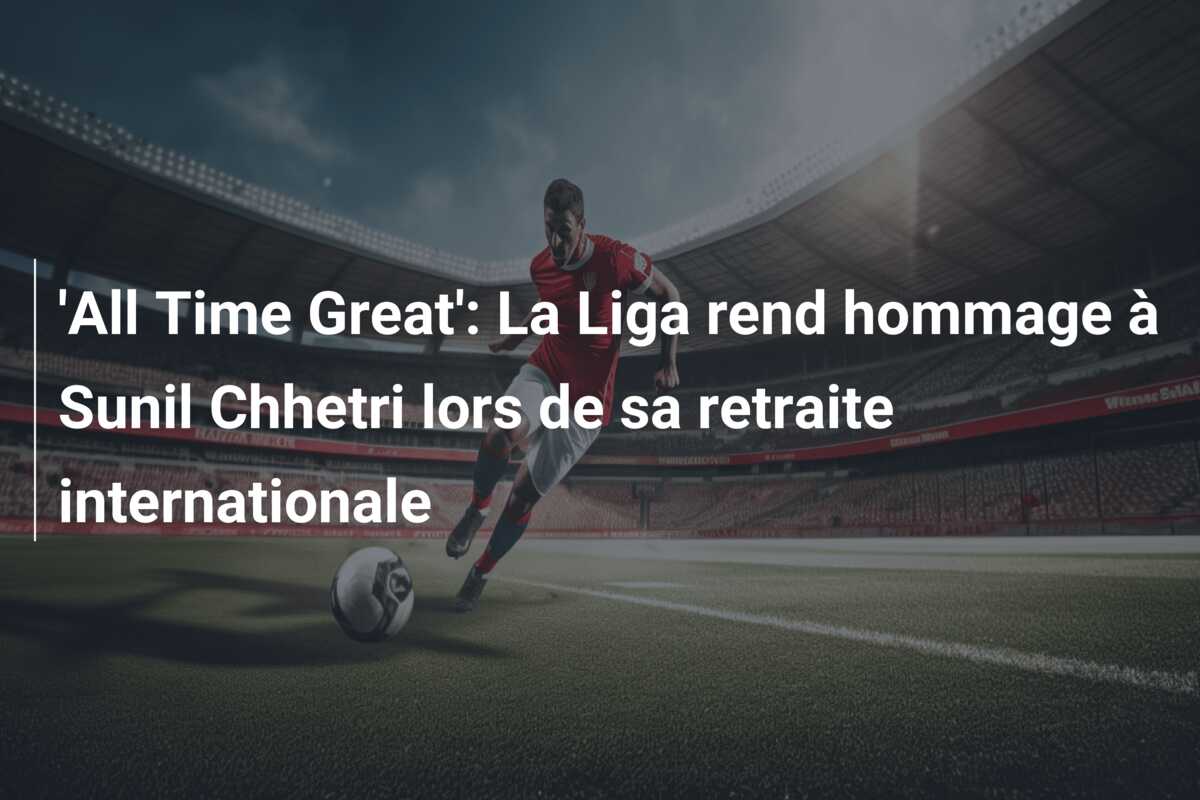 ‘All Time Great’: La Liga rend hommage à Sunil Chhetri lors de sa retraite internationale