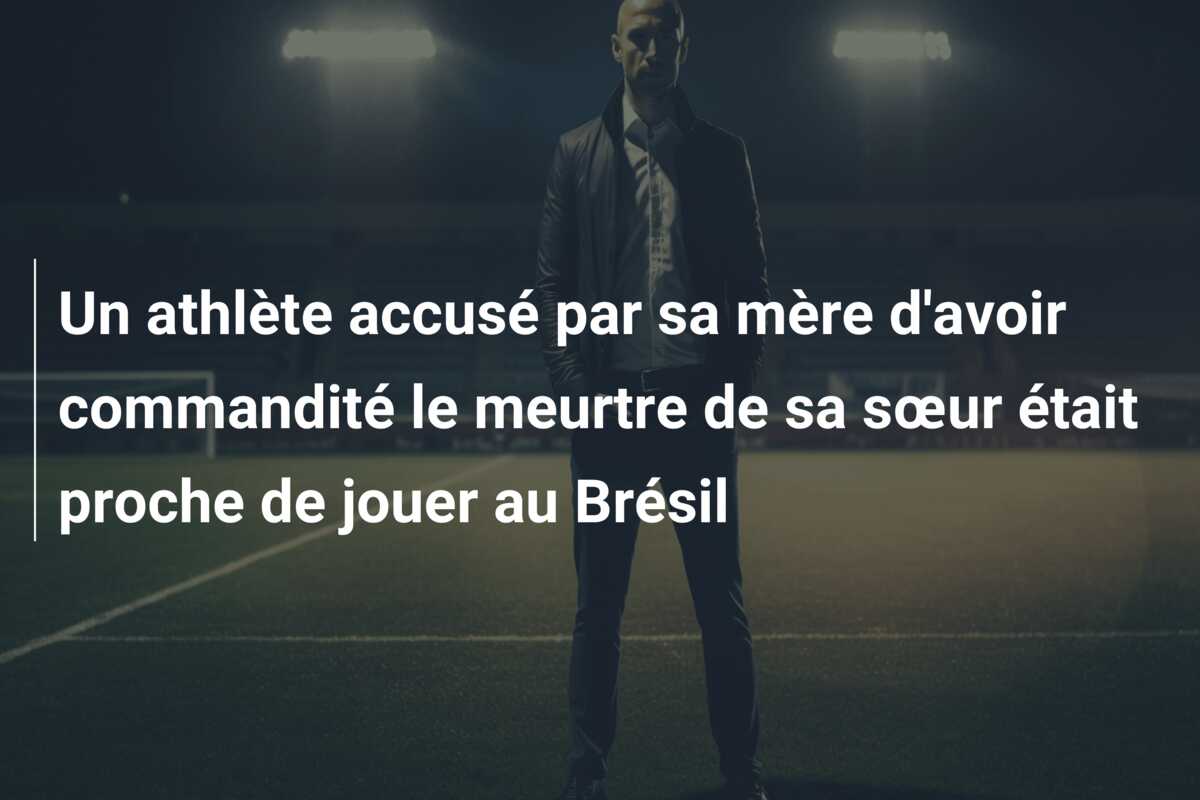 Un athlète accusé par sa mère d’avoir commandité le meurtre de sa sœur était proche de jouer au Brésil
