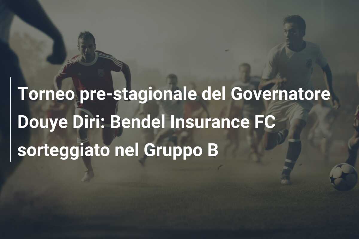 Torneo pre-stagionale del Governatore Douye Diri: Bendel Insurance FC sorteggiato nel Gruppo B
