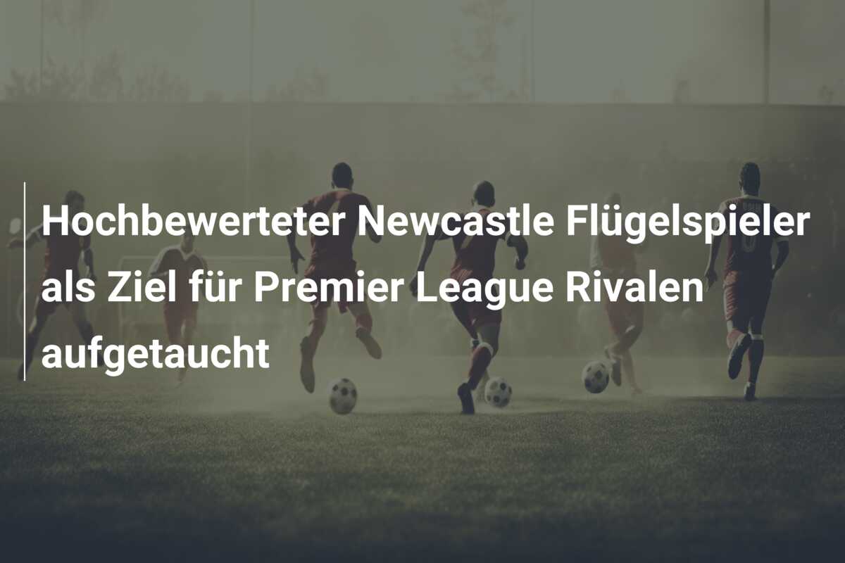 Hochbewerteter Newcastle Flügelspieler als Ziel für Premier League Rivalen aufgetaucht