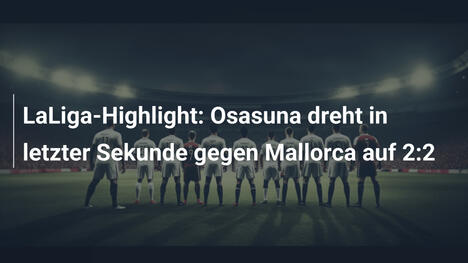 LaLiga-Highlight: Osasuna dreht in letzter Sekunde gegen Mallorca auf 2:2