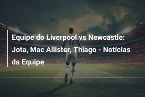 Equipe do Liverpool vs Newcastle: Jota, Mac Allister, Thiago – Notícias da Equipe