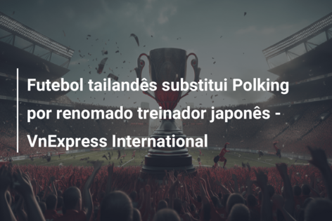 Futebol tailandês substitui Polking por renomado treinador japonês – VnExpress International