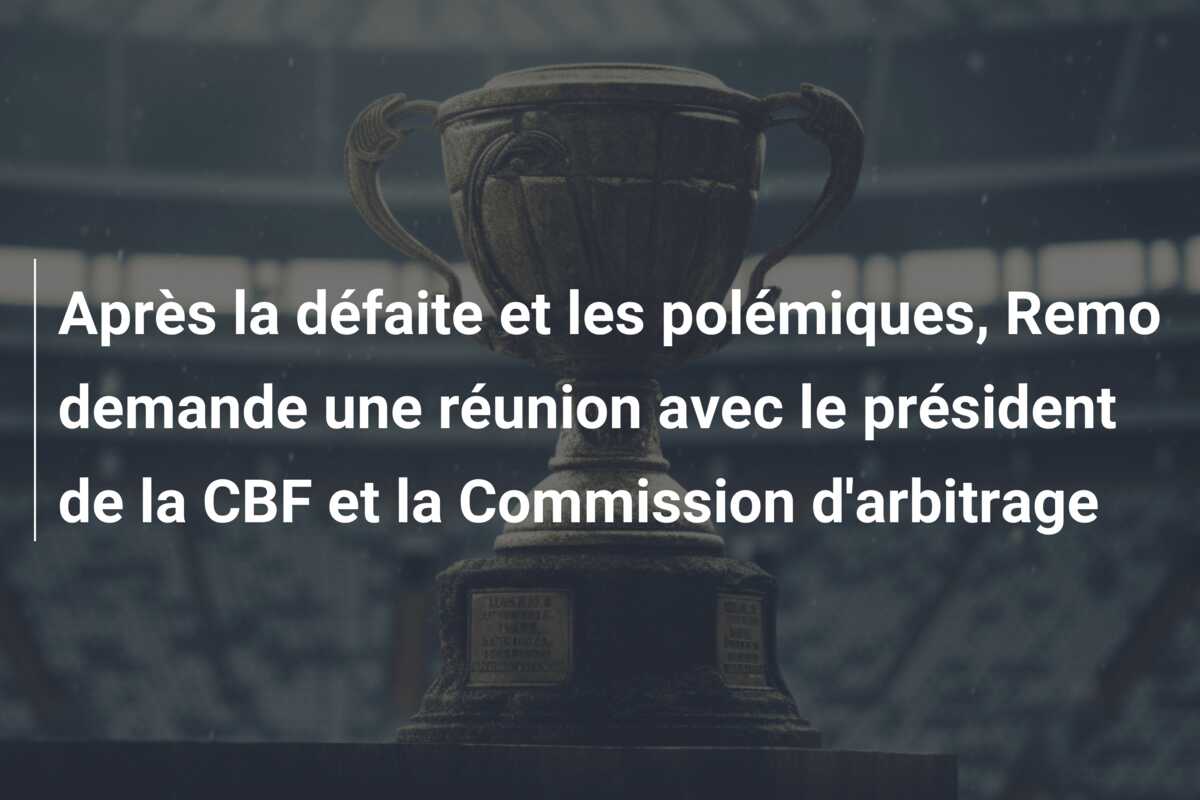 Après la défaite et les polémiques, Remo demande une réunion avec le président de la CBF et la Commission d’arbitrage