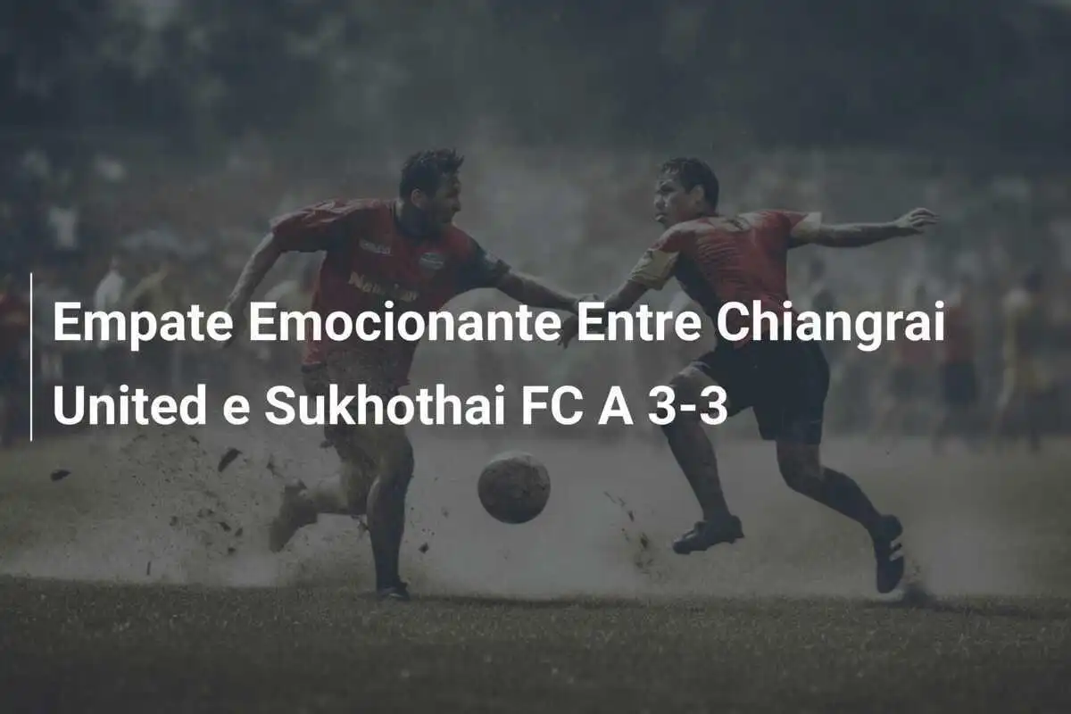 Empate Emocionante Entre Chiangrai United e Sukhothai FC A 3-3