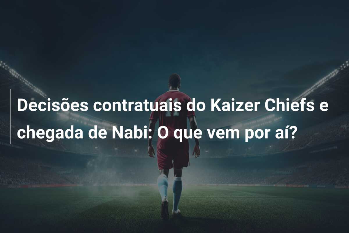 Decisões contratuais do Kaizer Chiefs e chegada de Nabi: O que vem por aí?